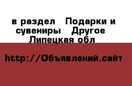  в раздел : Подарки и сувениры » Другое . Липецкая обл.